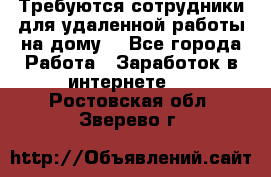 Требуются сотрудники для удаленной работы на дому. - Все города Работа » Заработок в интернете   . Ростовская обл.,Зверево г.